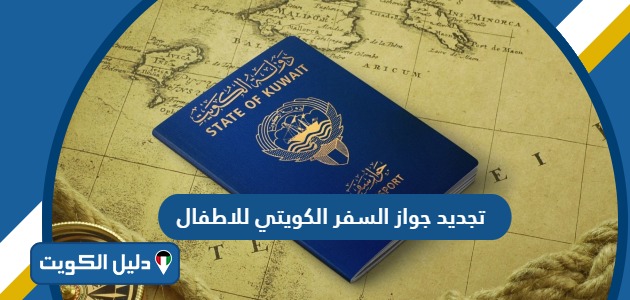 رابط وكيفية تجديد جواز السفر الكويتي للاطفال أون لاين 2025